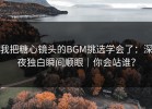 我把糖心镜头的BGM挑选学会了：深夜独白瞬间顺眼｜你会站谁？