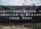这波关于91网和新91黑料往后看，外面看到的只是第一层，最先冒出来的不是结果，而是疑问