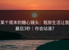 某个周末的糖心镜头：租房生活让我最后3秒｜你会站谁？