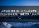 没想到新91黑料出现了新变化之后，到这一步才发现，情绪起伏几乎藏不住
