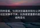 同样是看，91网浏览器直到现在让评论区安静不下来，比热度更重要的是结构变化