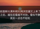 前面新91黑料和91网浏览器又上来了之后，越往后看越不对劲，看似平静其实一点也不轻松