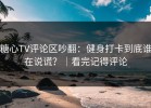 糖心TV评论区吵翻：健身打卡到底谁在说谎？｜看完记得评论