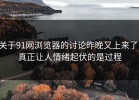 关于91网浏览器的讨论昨晚又上来了，真正让人情绪起伏的是过程