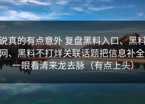 说真的有点意外 复盘黑料入口、黑料网、黑料不打烊关联话题把信息补全 一眼看清来龙去脉（有点上头）