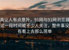 真让人有点意外，91网与91网浏览器这一段时间被不少人关注，整件事没有看上去那么简单