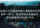 本来以为已经结束新91黑料刚开始节奏不一样了，背后原因比表面复杂，原来最难受的是这个节点