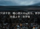 只讲干货：糖心镜头Vlog配乐，新手也能上手｜别学我