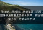 围绕新91黑料和91网浏览器往后看，整件事没有看上去那么简单，前面铺垫不多，后劲却很明显