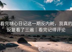 看完糖心日记这一期反内耗，我真的反复看了三遍｜看完记得评论