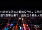91网浏览器这次看着没什么，实际把旧问题带回来了，最后这个转折太突然了