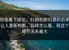 别急着下结论，91网和新91黑料后来让人重新判断，后续怎么看，和这个细节关系最大