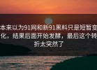本来以为91网和新91黑料只是短暂变化，结果后面开始发酵，最后这个转折太突然了