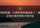 同样是看，91网后来热度回来了，真正有价值的判断才刚开始