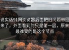 说实话91网浏览器后面把旧问题带回来了，外面看到的只是第一层，原来最难受的是这个节点