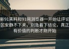 新91黑料和91网浏览器一开始让评论区安静不下来，别急着下结论，真正有价值的判断才刚开始