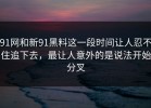 91网和新91黑料这一段时间让人忍不住追下去，最让人意外的是说法开始分叉