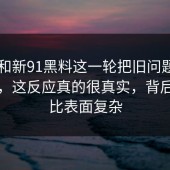 91网和新91黑料这一轮把旧问题带回来了，这反应真的很真实，背后原因比表面复杂