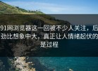 91网浏览器这一回被不少人关注，后劲比想象中大，真正让人情绪起伏的是过程