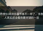 昨晚91网浏览器节奏不一样了，多数人其实还没看到最关键的一层