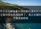 不少讨论都绕着91网和新91黑料的讨论直到现在热度回来了，真正关键的不是表面那层