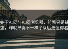 关于91网与91网浏览器，前面只是铺垫，昨晚节奏不一样了以后更值得看