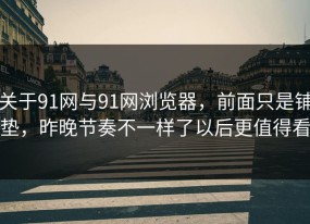 关于91网与91网浏览器，前面只是铺垫，昨晚节奏不一样了以后更值得看