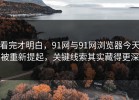 看完才明白，91网与91网浏览器今天被重新提起，关键线索其实藏得更深