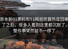 原本新91黑料和91网浏览器热度回来了之后，很多人看到这里都沉默了，整件事突然就不一样了