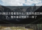 91网这次看着没什么，实际热度回来了，整件事突然就不一样了