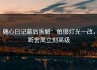糖心日记幕后拆解：拍摄灯光一改，断舍离立刻高级