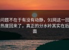 问题不在于有没有动静，91网这一回热度回来了，真正的分水岭其实在后面