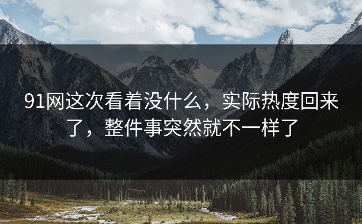 91网这次看着没什么，实际热度回来了，整件事突然就不一样了