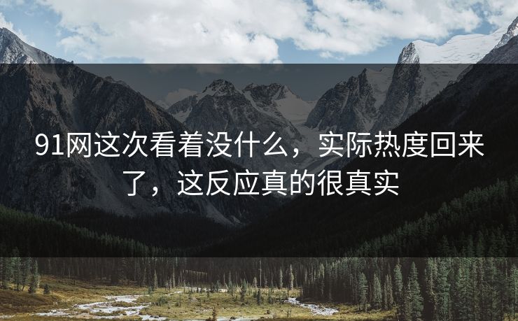91网这次看着没什么，实际热度回来了，这反应真的很真实